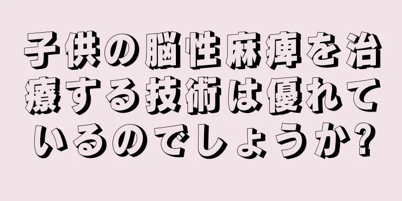 子供の脳性麻痺を治療する技術は優れているのでしょうか?