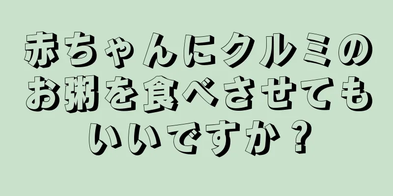 赤ちゃんにクルミのお粥を食べさせてもいいですか？