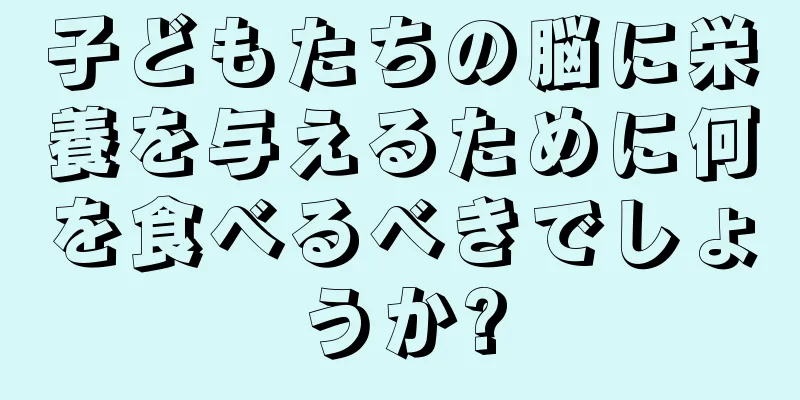 子どもたちの脳に栄養を与えるために何を食べるべきでしょうか?