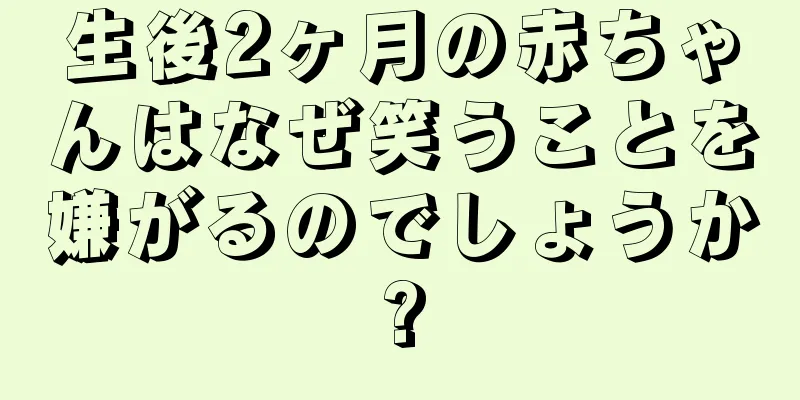 生後2ヶ月の赤ちゃんはなぜ笑うことを嫌がるのでしょうか?