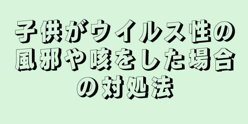 子供がウイルス性の風邪や咳をした場合の対処法