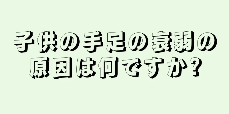 子供の手足の衰弱の原因は何ですか?
