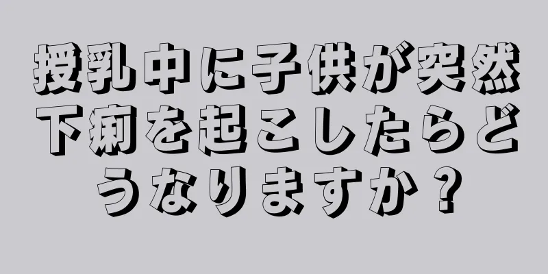 授乳中に子供が突然下痢を起こしたらどうなりますか？
