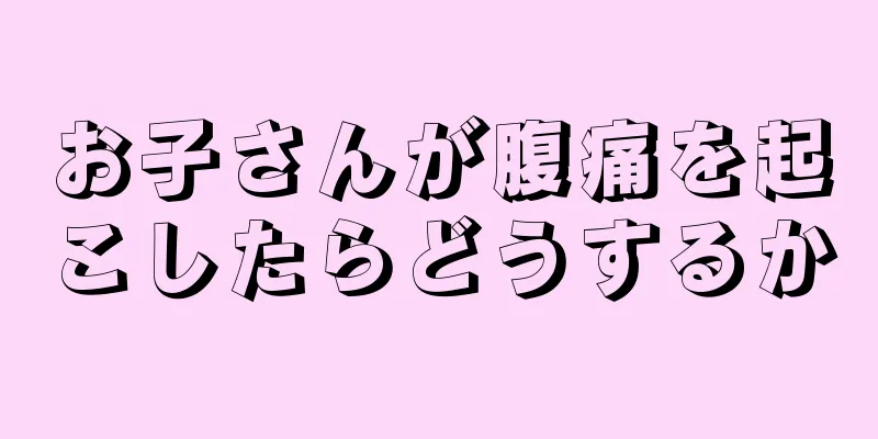 お子さんが腹痛を起こしたらどうするか
