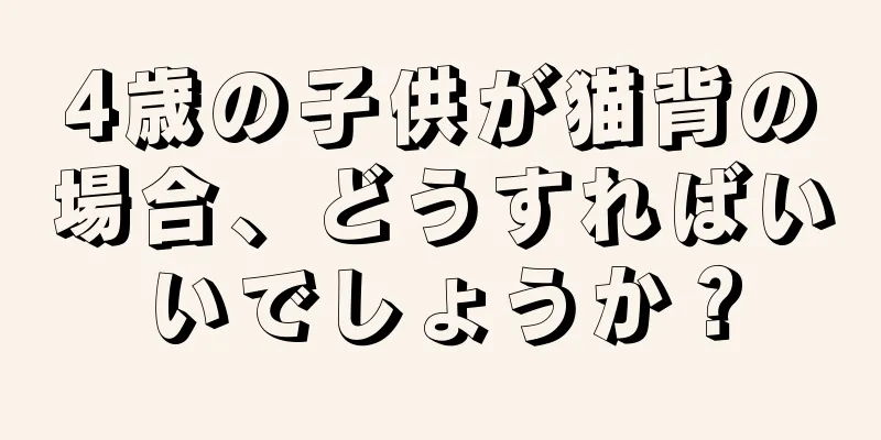 4歳の子供が猫背の場合、どうすればいいでしょうか？