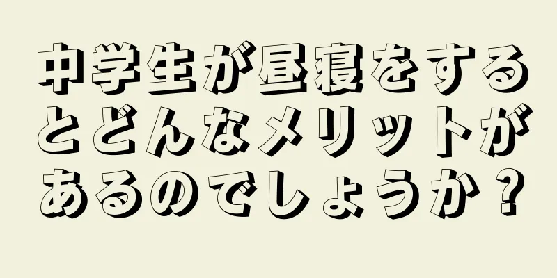 中学生が昼寝をするとどんなメリットがあるのでしょうか？
