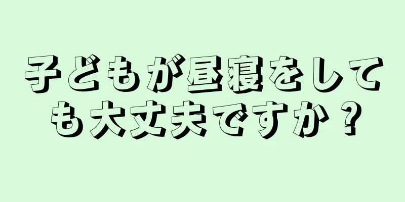 子どもが昼寝をしても大丈夫ですか？