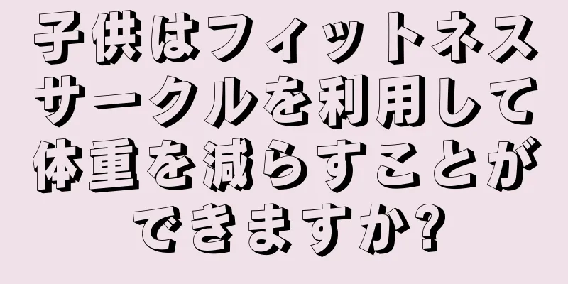子供はフィットネスサークルを利用して体重を減らすことができますか?