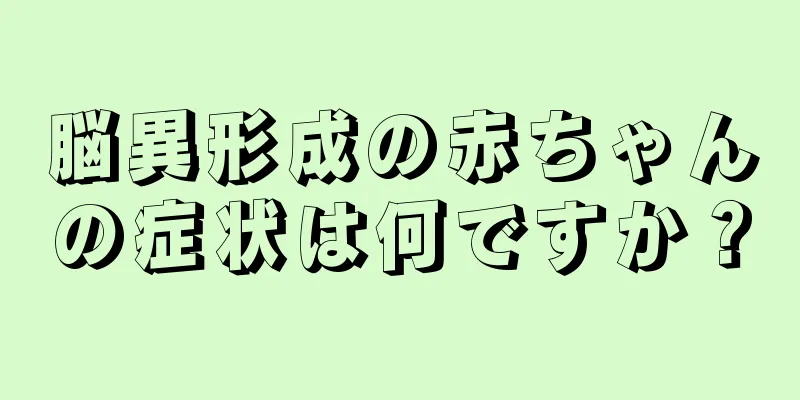 脳異形成の赤ちゃんの症状は何ですか？