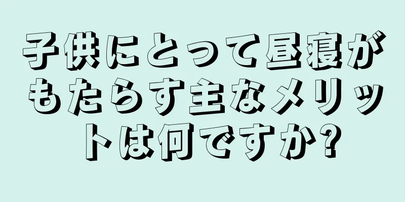 子供にとって昼寝がもたらす主なメリットは何ですか?