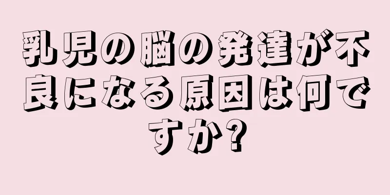 乳児の脳の発達が不良になる原因は何ですか?