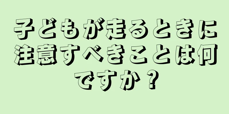 子どもが走るときに注意すべきことは何ですか？