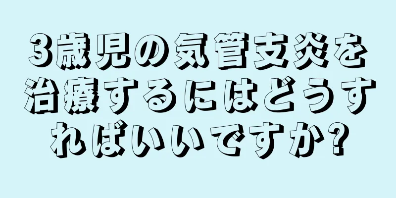 3歳児の気管支炎を治療するにはどうすればいいですか?