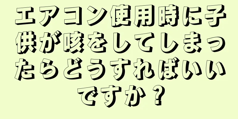 エアコン使用時に子供が咳をしてしまったらどうすればいいですか？