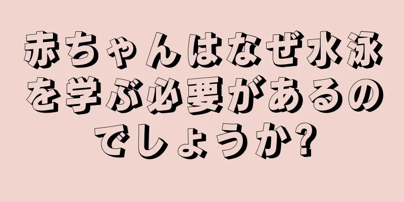 赤ちゃんはなぜ水泳を学ぶ必要があるのでしょうか?