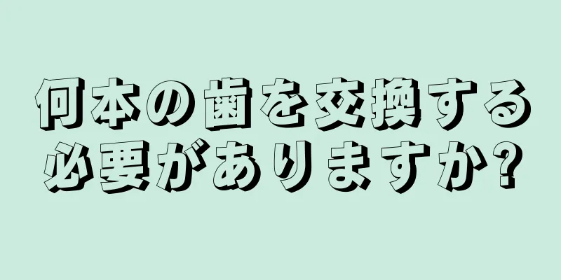 何本の歯を交換する必要がありますか?