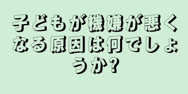 子どもが機嫌が悪くなる原因は何でしょうか?