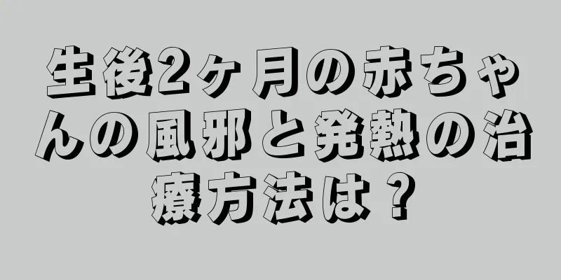 生後2ヶ月の赤ちゃんの風邪と発熱の治療方法は？