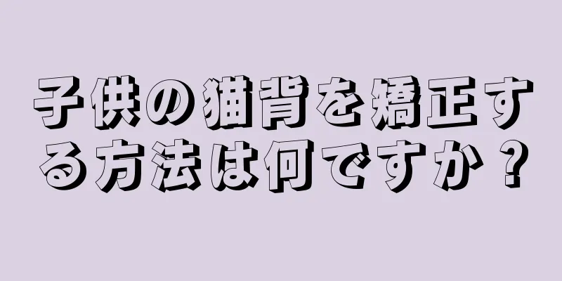 子供の猫背を矯正する方法は何ですか？