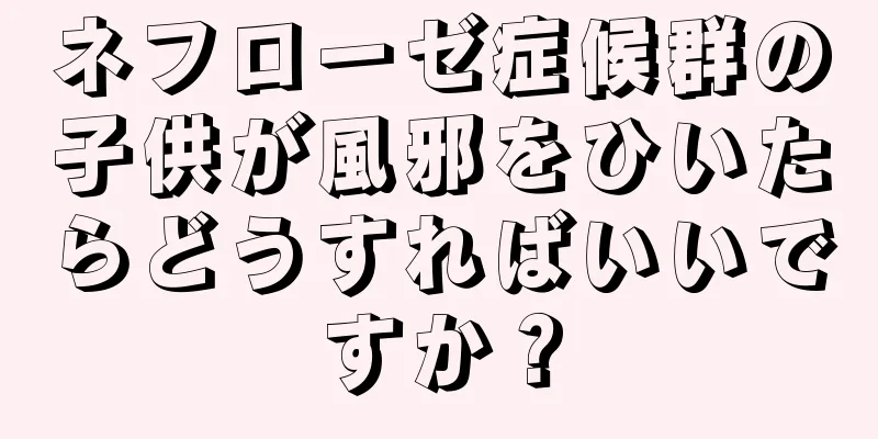 ネフローゼ症候群の子供が風邪をひいたらどうすればいいですか？
