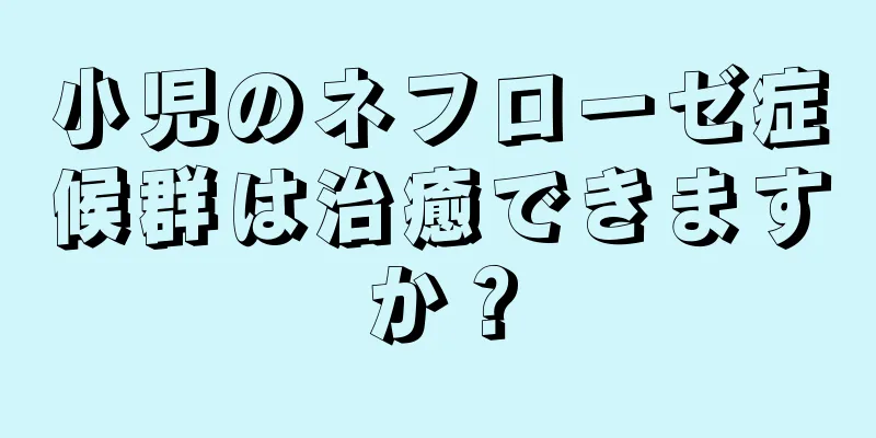 小児のネフローゼ症候群は治癒できますか？