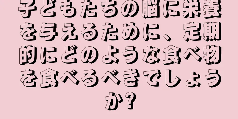 子どもたちの脳に栄養を与えるために、定期的にどのような食べ物を食べるべきでしょうか?