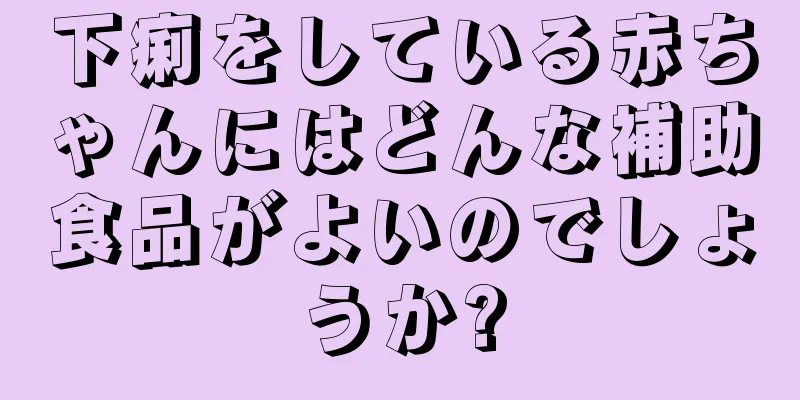 下痢をしている赤ちゃんにはどんな補助食品がよいのでしょうか?