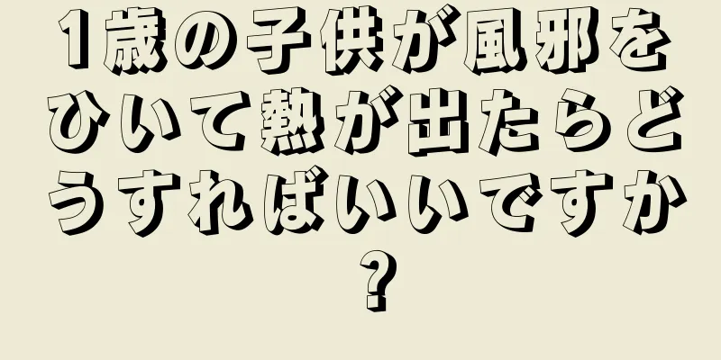 1歳の子供が風邪をひいて熱が出たらどうすればいいですか？