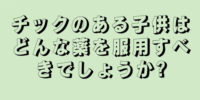 チックのある子供はどんな薬を服用すべきでしょうか?