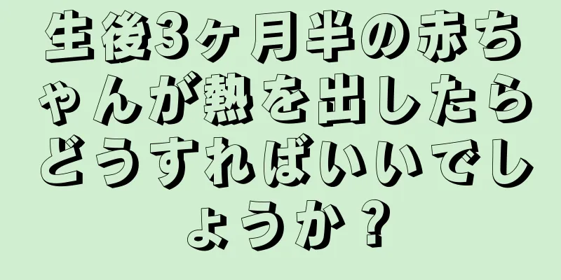 生後3ヶ月半の赤ちゃんが熱を出したらどうすればいいでしょうか？