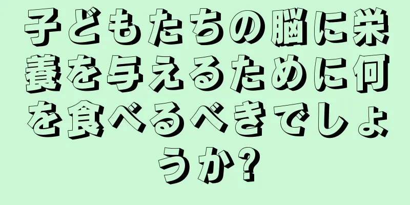 子どもたちの脳に栄養を与えるために何を食べるべきでしょうか?