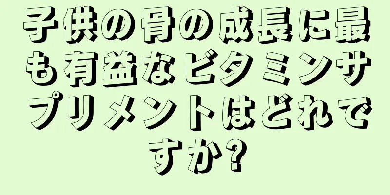 子供の骨の成長に最も有益なビタミンサプリメントはどれですか?