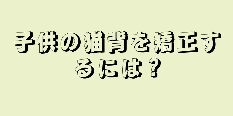 子供の猫背を矯正するには？