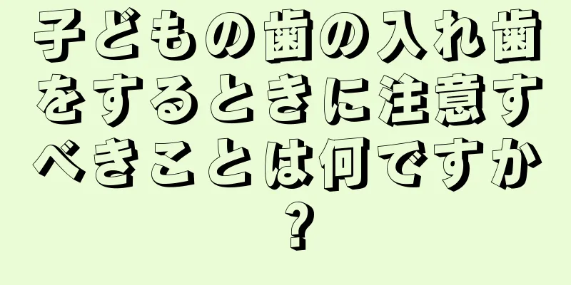 子どもの歯の入れ歯をするときに注意すべきことは何ですか？
