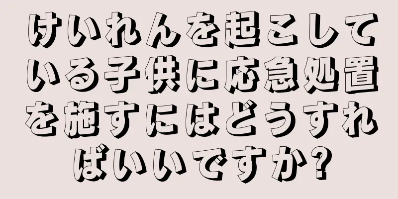 けいれんを起こしている子供に応急処置を施すにはどうすればいいですか?