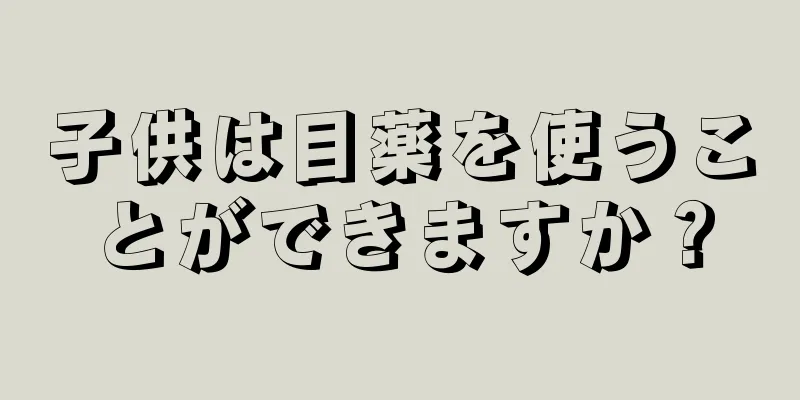 子供は目薬を使うことができますか？