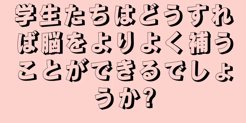 学生たちはどうすれば脳をよりよく補うことができるでしょうか?