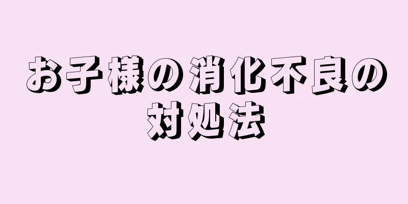 お子様の消化不良の対処法