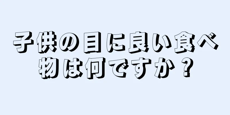 子供の目に良い食べ物は何ですか？