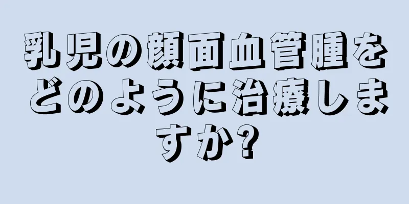 乳児の顔面血管腫をどのように治療しますか?