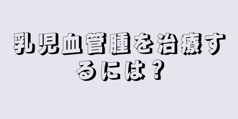 乳児血管腫を治療するには？