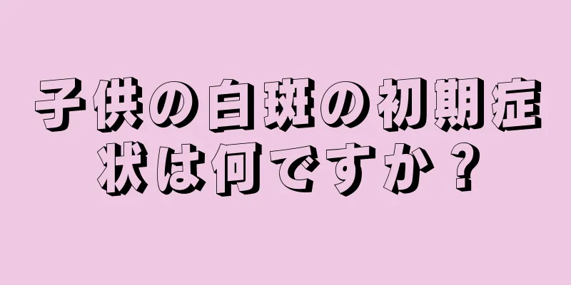 子供の白斑の初期症状は何ですか？