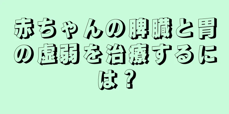 赤ちゃんの脾臓と胃の虚弱を治療するには？