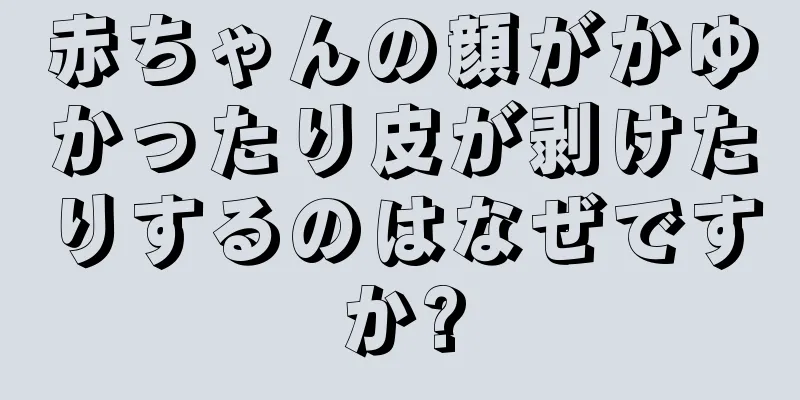 赤ちゃんの顔がかゆかったり皮が剥けたりするのはなぜですか?