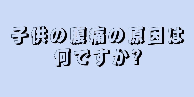 子供の腹痛の原因は何ですか?