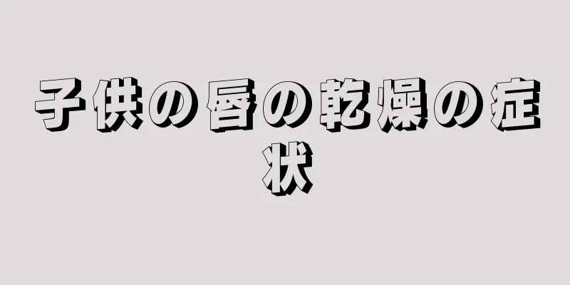 子供の唇の乾燥の症状