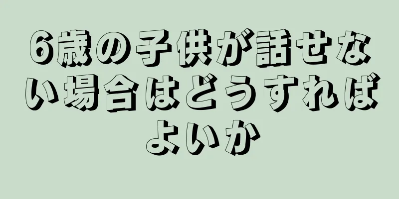 6歳の子供が話せない場合はどうすればよいか