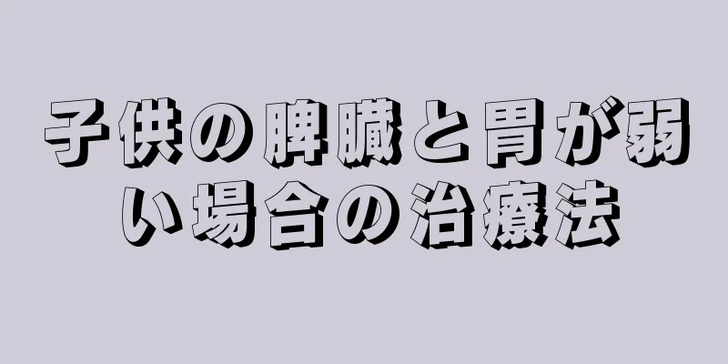 子供の脾臓と胃が弱い場合の治療法