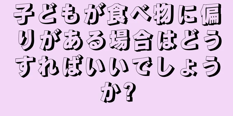 子どもが食べ物に偏りがある場合はどうすればいいでしょうか?
