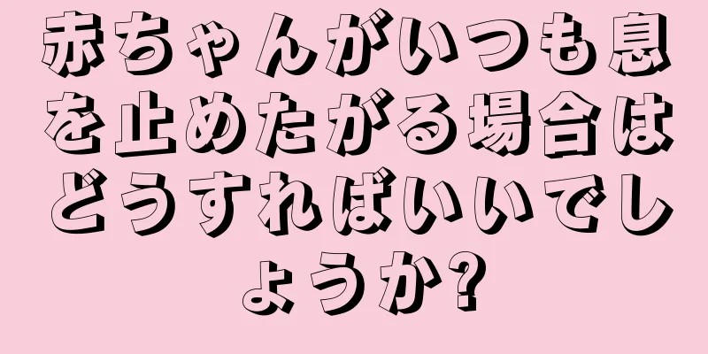 赤ちゃんがいつも息を止めたがる場合はどうすればいいでしょうか?